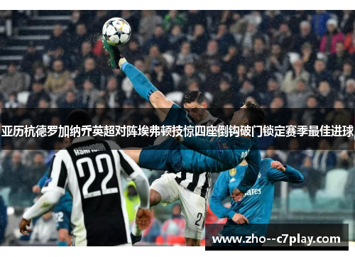 亚历杭德罗加纳乔英超对阵埃弗顿技惊四座倒钩破门锁定赛季最佳进球