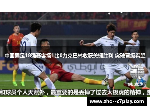 中国男足18强赛客场1比0力克巴林收获关键胜利 突破晋级希望