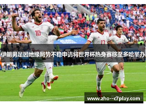 伊朗男足因地缘局势不稳申请将世界杯热身赛移至多哈举办