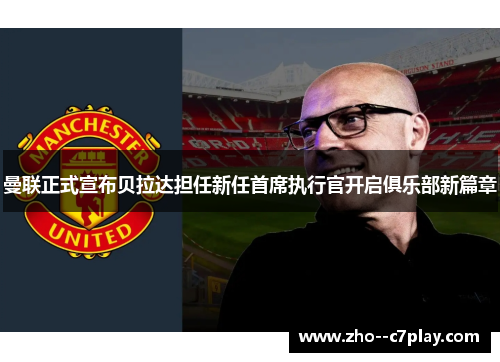 曼联正式宣布贝拉达担任新任首席执行官开启俱乐部新篇章