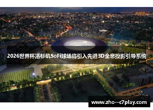 2026世界杯洛杉矶SoFi球场将引入先进3D全息投影引导系统