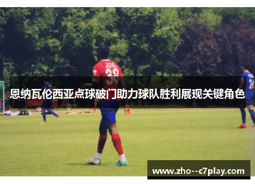 恩纳瓦伦西亚点球破门助力球队胜利展现关键角色