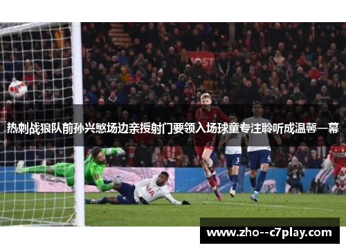 热刺战狼队前孙兴慜场边亲授射门要领入场球童专注聆听成温馨一幕