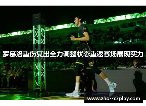 罗慕洛重伤复出全力调整状态重返赛场展现实力 罗慕洛重伤复出全力调整状态重返赛场展现实力