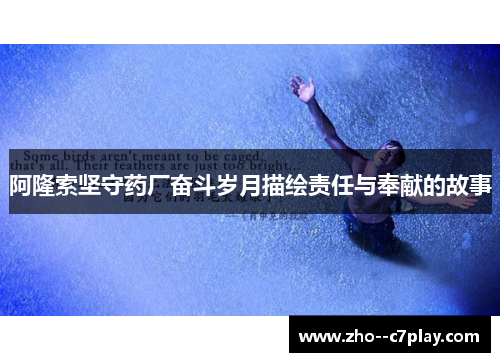 阿隆索坚守药厂奋斗岁月描绘责任与奉献的故事 阿隆索坚守药厂奋斗岁月描绘责任与奉献的故事