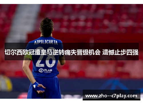 切尔西欧冠遭皇马逆转痛失晋级机会 遗憾止步四强 切尔西欧冠遭皇马逆转痛失晋级机会 遗憾止步四强