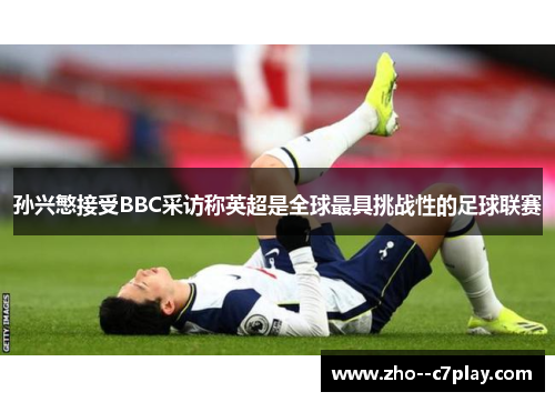 孙兴慜接受BBC采访称英超是全球最具挑战性的足球联赛 孙兴慜接受BBC采访称英超是全球最具挑战性的足球联赛