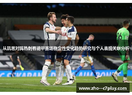 从凯恩对阵热刺看德甲赛场稳定性变化趋势研究与个人表现关联分析 从凯恩对阵热刺看德甲赛场稳定性变化趋势研究与个人表现关联分析