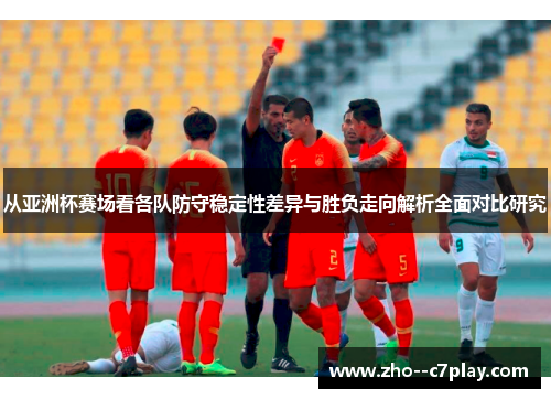 从亚洲杯赛场看各队防守稳定性差异与胜负走向解析全面对比研究 从亚洲杯赛场看各队防守稳定性差异与胜负走向解析全面对比研究