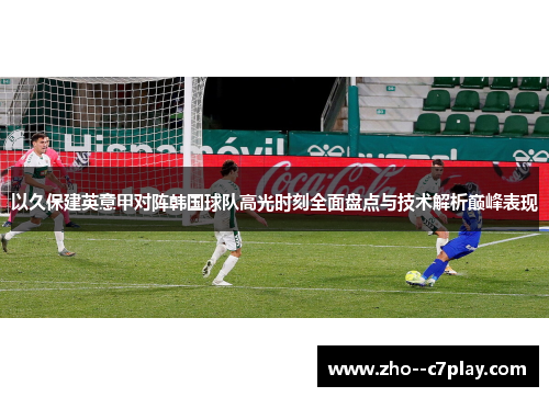 以久保建英意甲对阵韩国球队高光时刻全面盘点与技术解析巅峰表现