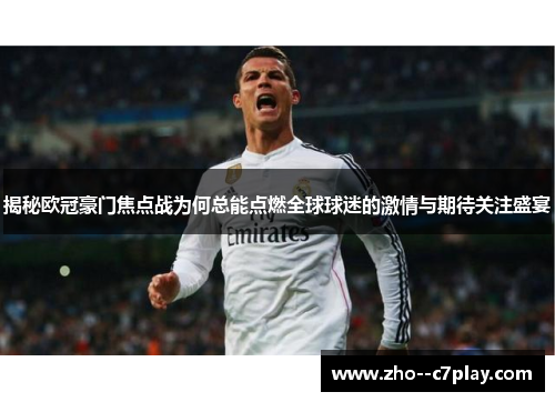 揭秘欧冠豪门焦点战为何总能点燃全球球迷的激情与期待关注盛宴 揭秘欧冠豪门焦点战为何总能点燃全球球迷的激情与期待关注盛宴