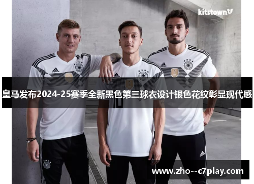 皇马发布2024-25赛季全新黑色第三球衣设计银色花纹彰显现代感 皇马发布2024-25赛季全新黑色第三球衣设计银色花纹彰显现代感