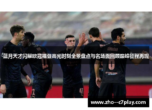 蓝月天才闪耀欧冠福登高光时刻全景盘点与名场面回顾巅峰征程再现